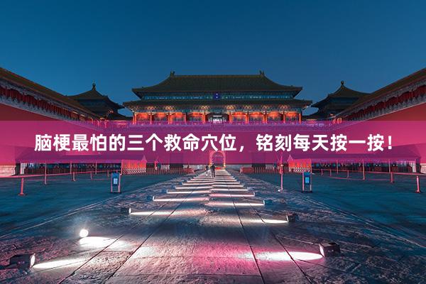 脑梗最怕的三个救命穴位,铭刻每天按一按!