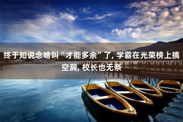 终于知说念啥叫“才能多余”了, 学霸在光荣榜上搞空洞, 校长也无奈