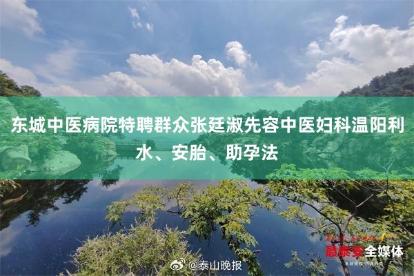 东城中医病院特聘群众张廷淑先容中医妇科温阳利水、安胎、助孕法