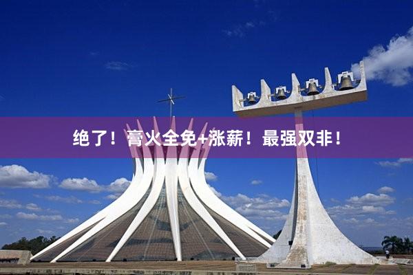 绝了！膏火全免+涨薪！最强双非！