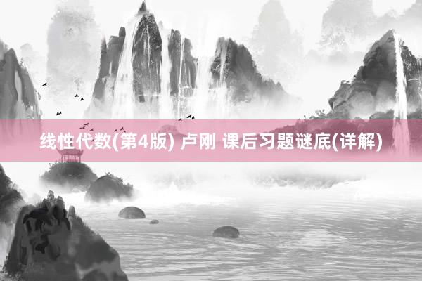线性代数(第4版) 卢刚 课后习题谜底(详解)