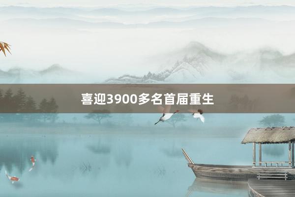 喜迎3900多名首届重生