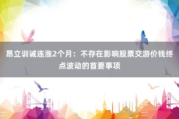 昂立训诫连涨2个月：不存在影响股票交游价钱终点波动的首要事项
