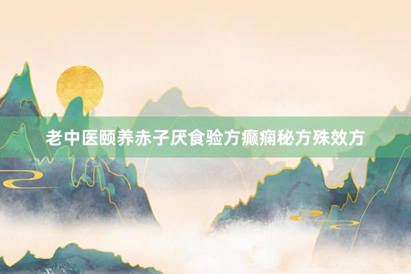 老中医颐养赤子厌食验方癫痫秘方殊效方