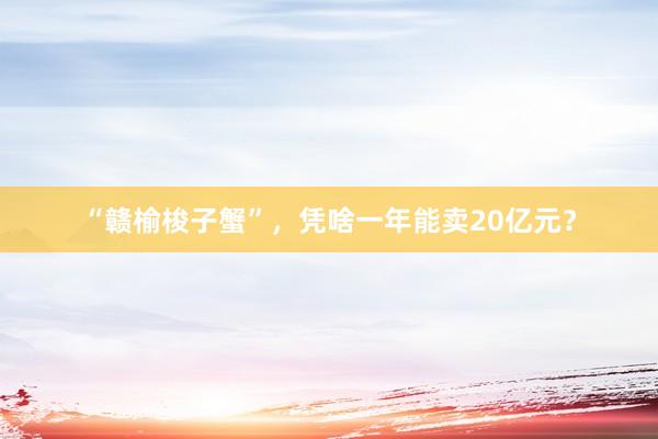 “赣榆梭子蟹”，凭啥一年能卖20亿元？