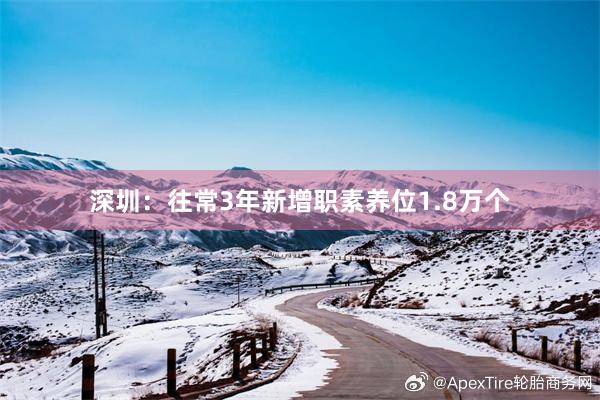 深圳：往常3年新增职素养位1.8万个