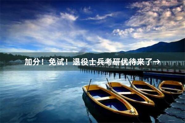 加分！免试！退役士兵考研优待来了→