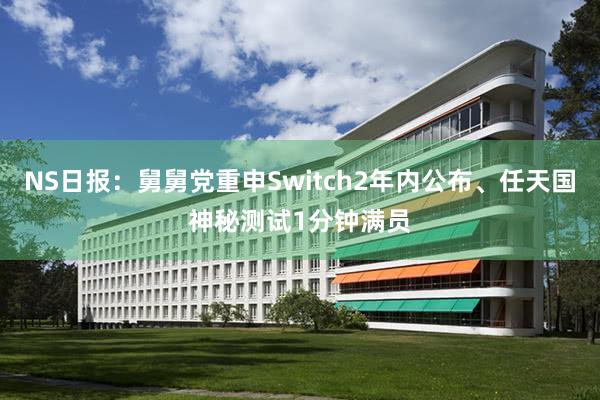 NS日报：舅舅党重申Switch2年内公布、任天国神秘测试1分钟满员