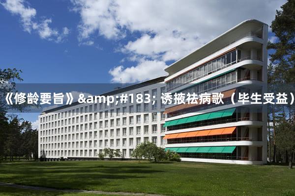 《修龄要旨》&#183; 诱掖祛病歌（毕生受益）