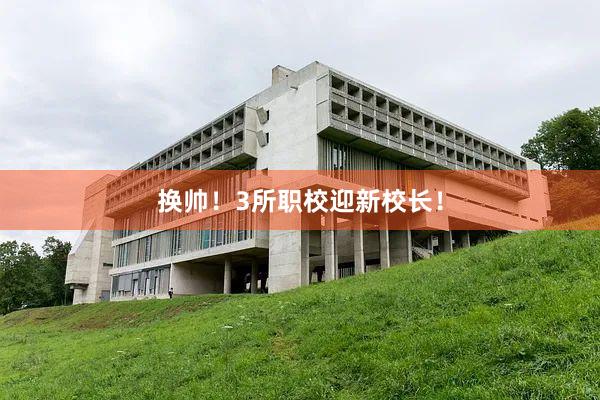 换帅！3所职校迎新校长！