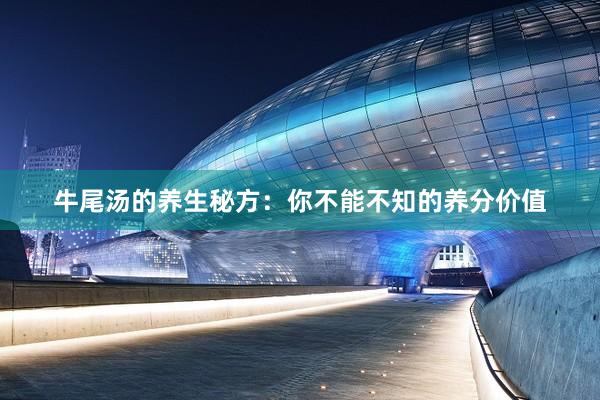牛尾汤的养生秘方：你不能不知的养分价值