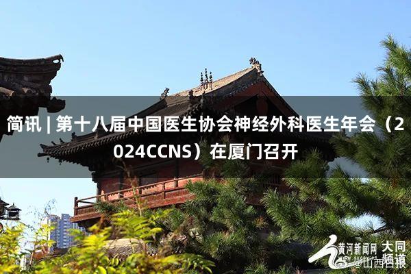 简讯 | 第十八届中国医生协会神经外科医生年会（2024CCNS）在厦门召开