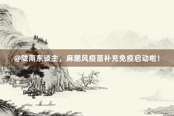 @陇南东谈主，麻腮风疫苗补充免疫启动啦！