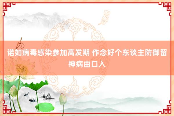 诺如病毒感染参加高发期 作念好个东谈主防御留神病由口入