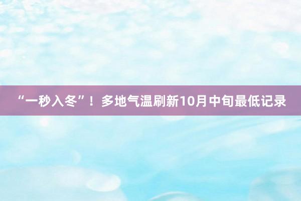 “一秒入冬”！多地气温刷新10月中旬最低记录