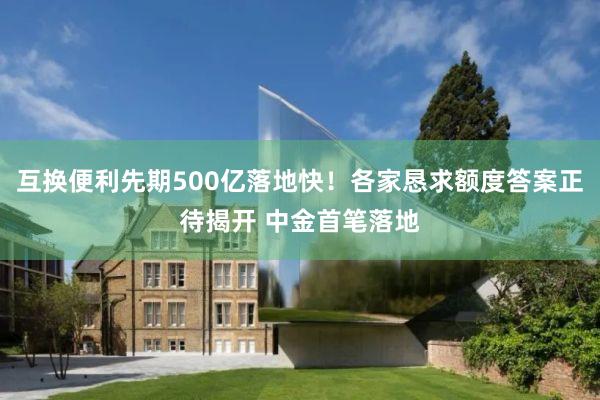 互换便利先期500亿落地快！各家恳求额度答案正待揭开 中金首笔落地