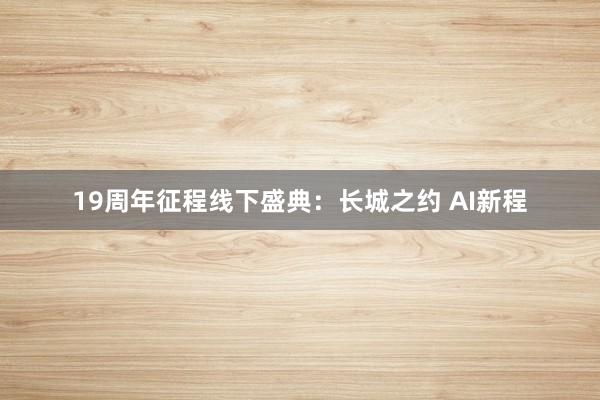 19周年征程线下盛典：长城之约 AI新程