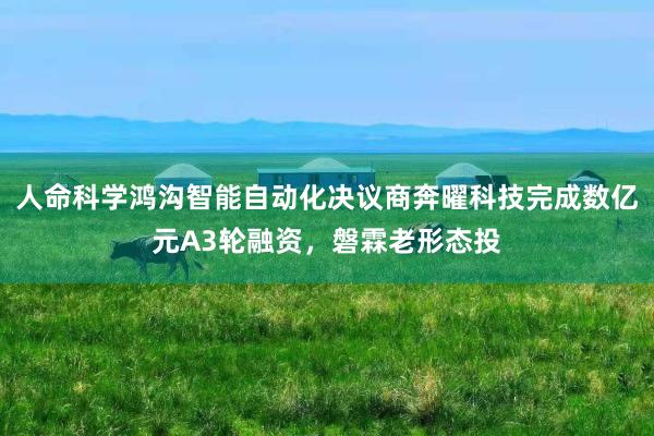 人命科学鸿沟智能自动化决议商奔曜科技完成数亿元A3轮融资，磐霖老形态投