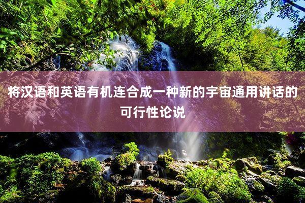将汉语和英语有机连合成一种新的宇宙通用讲话的可行性论说