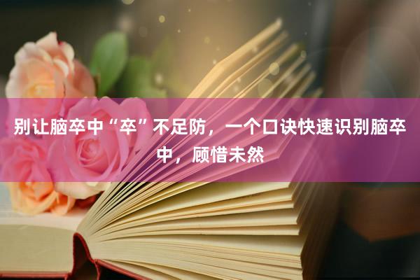 别让脑卒中“卒”不足防，一个口诀快速识别脑卒中，顾惜未然