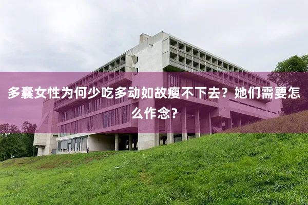 多囊女性为何少吃多动如故瘦不下去？她们需要怎么作念？