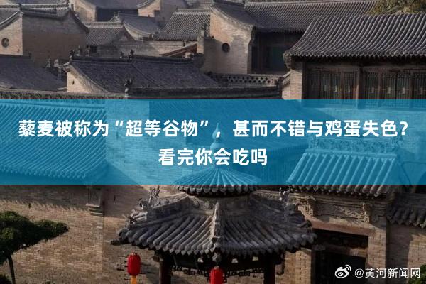 藜麦被称为“超等谷物”，甚而不错与鸡蛋失色？看完你会吃吗