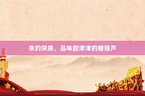 来趵突泉，品味甜津津的糖葫芦
