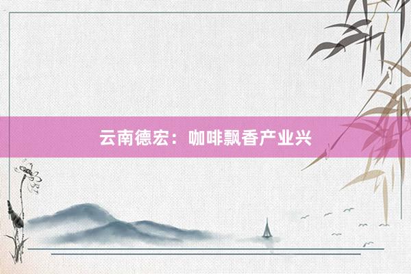 云南德宏：咖啡飘香产业兴