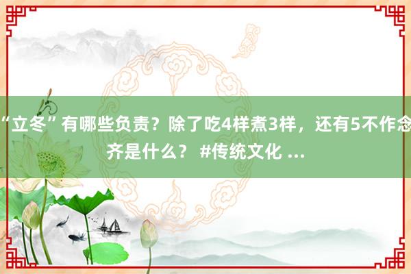 “立冬”有哪些负责？除了吃4样煮3样，还有5不作念齐是什么？ #传统文化 ...