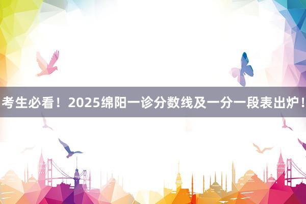 考生必看！2025绵阳一诊分数线及一分一段表出炉！