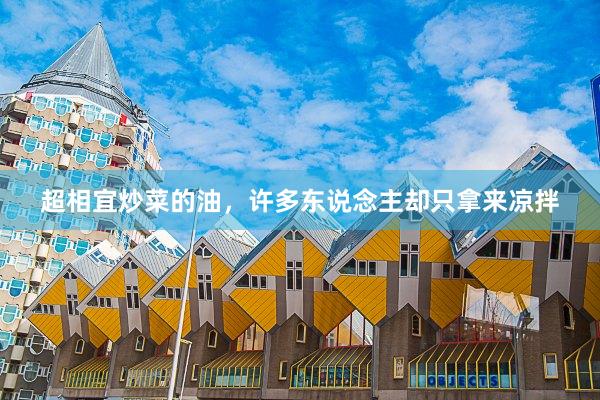 超相宜炒菜的油，许多东说念主却只拿来凉拌