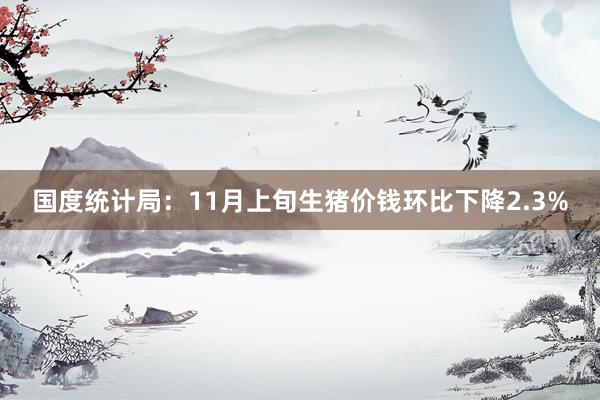 国度统计局：11月上旬生猪价钱环比下降2.3%