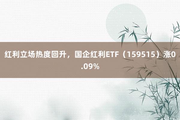 红利立场热度回升，国企红利ETF（159515）涨0.09%
