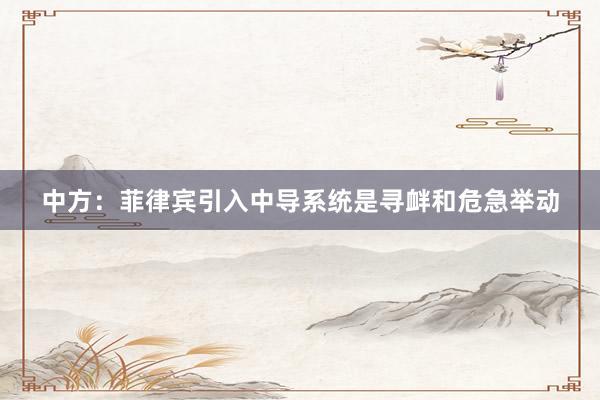 中方：菲律宾引入中导系统是寻衅和危急举动