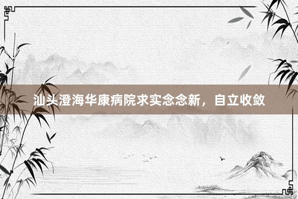 汕头澄海华康病院求实念念新，自立收敛