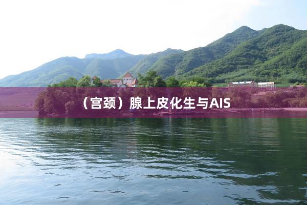 （宫颈）腺上皮化生与AIS