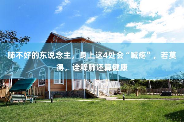 肺不好的东说念主，身上这4处会“喊疼”，若莫得，诠释肺还算健康