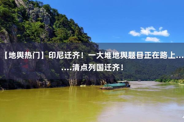 【地舆热门】印尼迁齐！一大堆地舆题目正在路上.......清点列国迁齐！