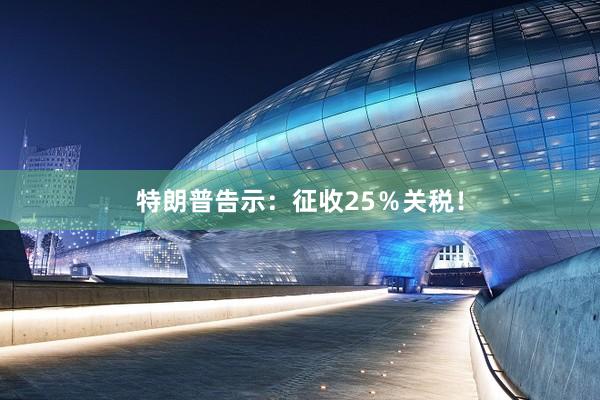 特朗普告示：征收25％关税！