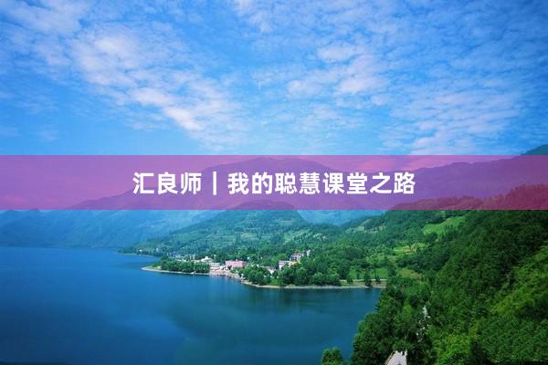 汇良师｜我的聪慧课堂之路