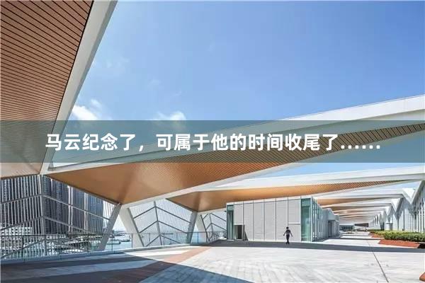 马云纪念了,可属于他的时间收尾了……