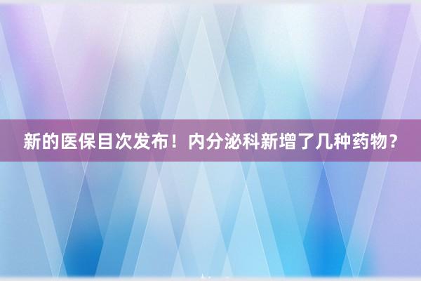 新的医保目次发布！内分泌科新增了几种药物？