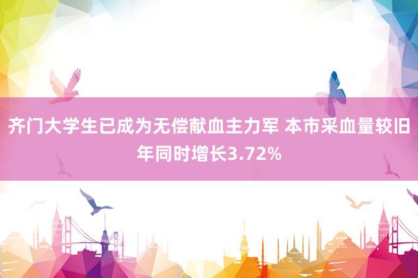 齐门大学生已成为无偿献血主力军 本市采血量较旧年同时增长3.72%