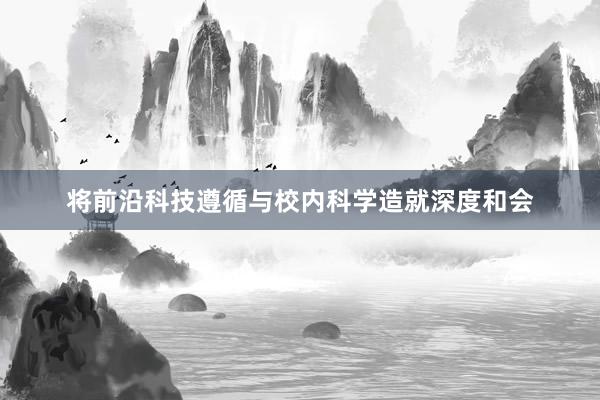 将前沿科技遵循与校内科学造就深度和会