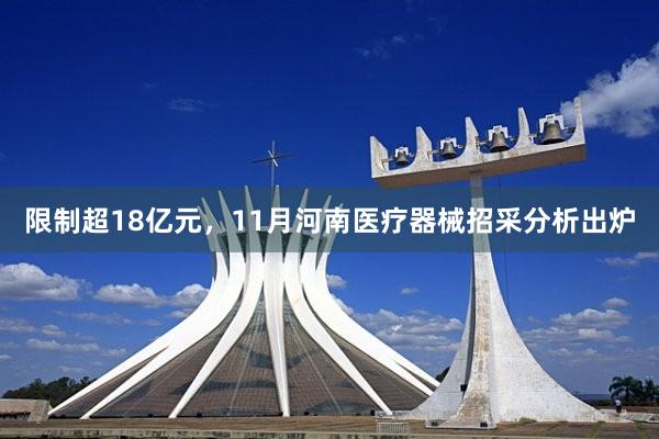 限制超18亿元，11月河南医疗器械招采分析出炉