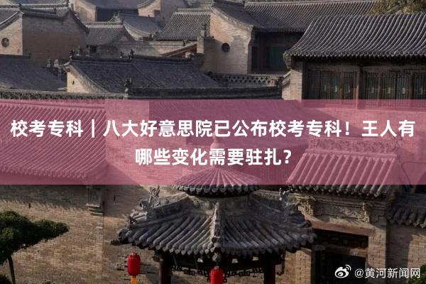 校考专科｜八大好意思院已公布校考专科！王人有哪些变化需要驻扎？