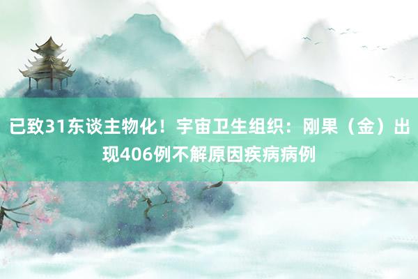 已致31东谈主物化！宇宙卫生组织：刚果（金）出现406例不解原因疾病病例