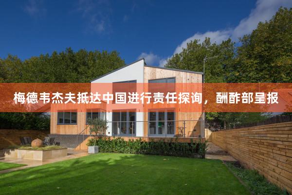 梅德韦杰夫抵达中国进行责任探询，酬酢部呈报