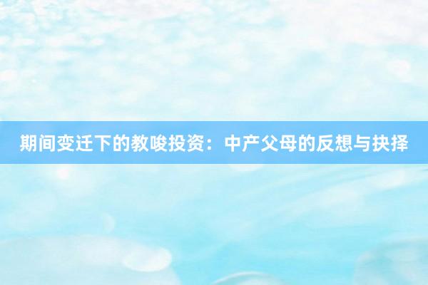 期间变迁下的教唆投资：中产父母的反想与抉择
