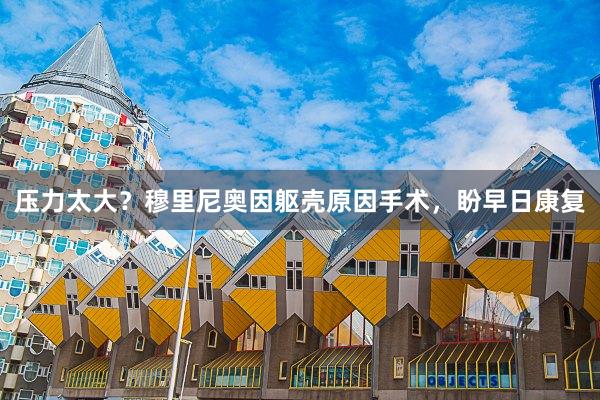 压力太大？穆里尼奥因躯壳原因手术，盼早日康复
